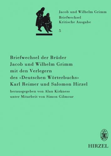 Briefwechsel der Brüder Jacob und Wilhelm Grimm mit den Verlegern des "Deutschen Wörterbuchs" Karl Reimer und Salomon Hirzel 