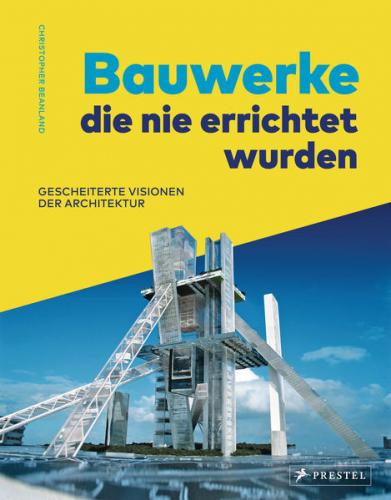 Bauwerke, die nie errichtet wurden. Gescheiterte Visionen der Architektur 