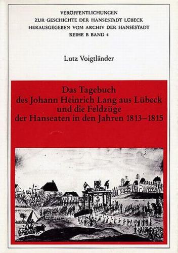 Das Tagebuch des Johann Heinrich Lang aus Lübeck und die Feldzüge der Hanseaten in den Jahren 1813-1815 