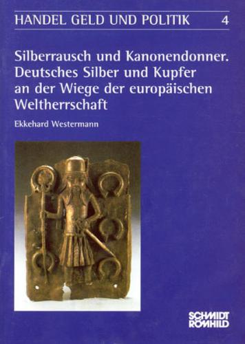 Silberrausch und Kanonendonner. Deutsches Silber und Kupfer an der Wiege der der europäschische Weltherrschaft 