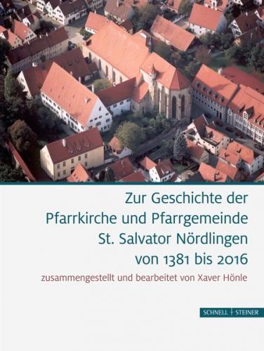 Zur Geschichte der Pfarrkirche und Pfarrgemeinde St. Salvator Nördlingen von 1381 bis 2016 