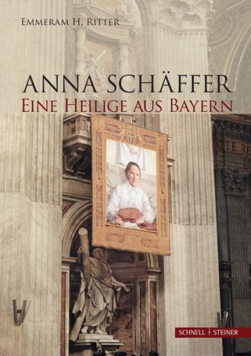 Anna Schäffer. Eine Heilige aus Bayern 