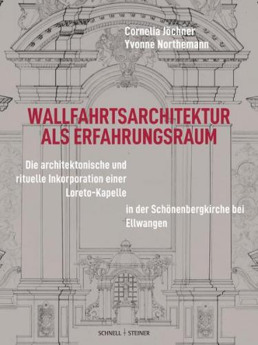 Wallfahrtsarchitektur als Erfahrungsraum: Sakraltopographie und visuelle Präsentation von Gnadenstätten 