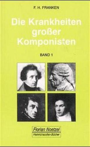 Die Krankheiten grosser Komponisten / Joseph Haydn, Ludwig van Beethoven, Vincenzo Bellini, Felix Mendelssohn Bartholdy, Frédéric Chopin, Robert Schumann 