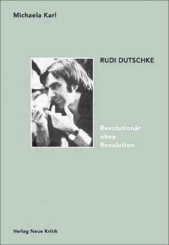 Rudi Dutschke. Revolutionär ohne Revolution 