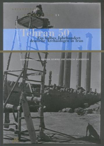 Tehran 50. Ein halbes Jahrhundert deutsche Archäologen in Iran 
