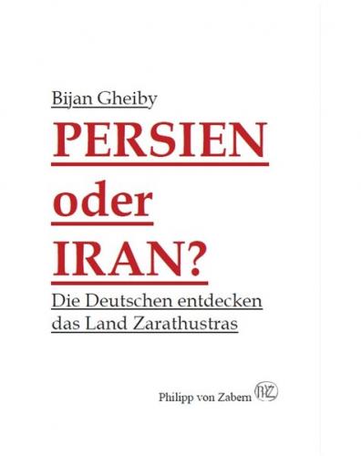 Persien oder Iran? Die Deutschen entdecken das Land Zarathustras 