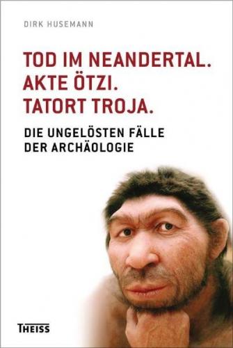Tod im Neandertal. Akte Ötzi. Tatort Troja. 