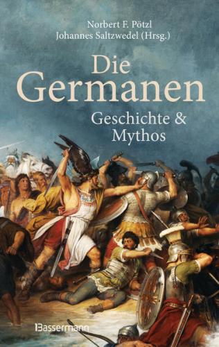 Die Germanen. Ihre Religion, Mythologie, ihre Götter und Sagen, ihre Rolle in der Völkerwanderung, ihre Beziehung zu Kelten und Römern 