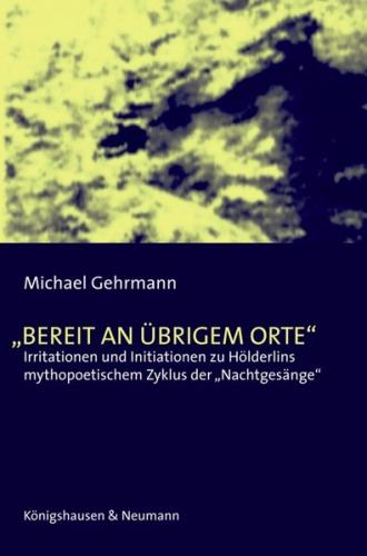 Irritationen und Initiationen zu Hölderlins mythopoetischen Zyklus der "Nachtgesänge"Bereit an übrigem Orte" 