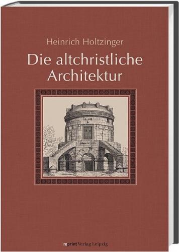 Die altchristliche Architektur in systematischer Darstellung 
