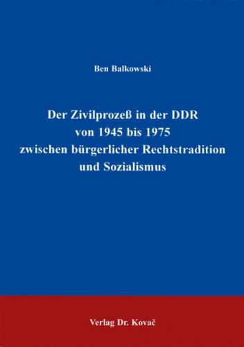 Der Zivilprozess in der DDR von 1945 bis 1975 zwischen bürgerlicher Rechtstradition und Sozialismus 