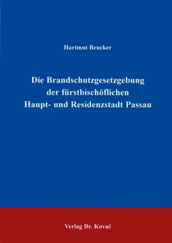 Die Brandschutzgesetzgebung der fürstbischöflichen Haupt- und Residenzstadt Passau 