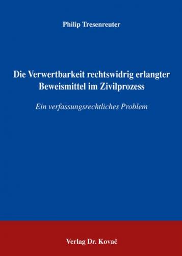 Die Verwertbarkeit rechtswidrig erlangter Beweismittel im Zivilprozess 