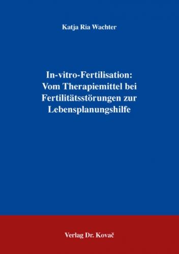 In-vitro-Fertilisation: Vom Therapiemittel bei Fertilitätsstörungen zur Lebensplanungshilfe 