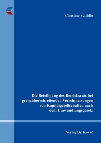 Die Beteiligung des Betriebsrats bei grenzüberschreitenden Verschmelzungen von Kapitalgesellschaften nach dem Umwandlungsgesetz 