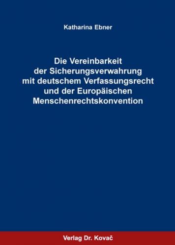 Die Vereinbarkeit der Sicherungsverwahrung mit deutschem Verfassungsrecht und der Europäischen Menschenrechtskonvention 