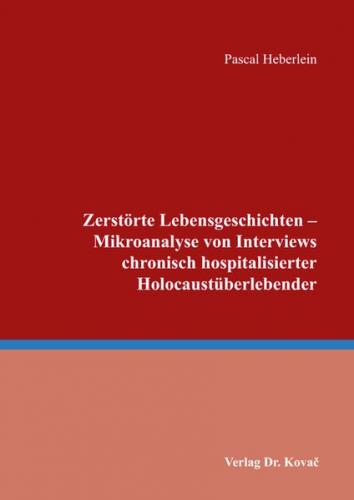 Zerstörte Lebensgeschichten - Mikroanalyse von Interviews chronisch hospitalisierter Holocaustüberlebender 