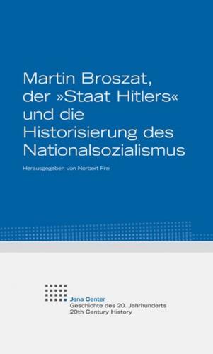 Martin Broszat, der »Staat Hitlers« und die Historisierung des Nationalsozialismus 
