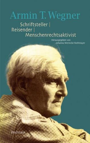 Armin T. Wegner. Schriftsteller – Reisender – Menschenrechtsaktivist 