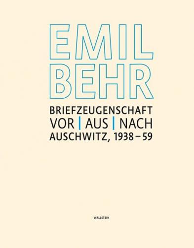 Emil Behr: Briefzeugenschaft vor, aus, nach Auschwitz 1938-1959 