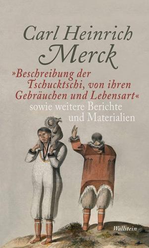 »Beschreibung der Tschucktschi, von ihren Gebräuchen und Lebensart« sowie weitere Berichte und Materialien 