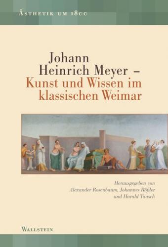 Johann Heinrich Meyer – Kunst und Wissen im klassischen Weimar 
