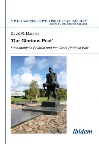 ´Our Glorious Past´: Lukashenka´s Belarus and the Great Patriotic War 