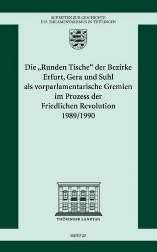 Die „Runden Tische“ der Bezirke Erfurt, Gera und Suhl als vorparlamentarische Gremien im Prozess der Friedlichen Revolution 1989/1990 