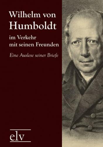 Wilhelm von Humboldt im Verkehr mit seinen Freunden 