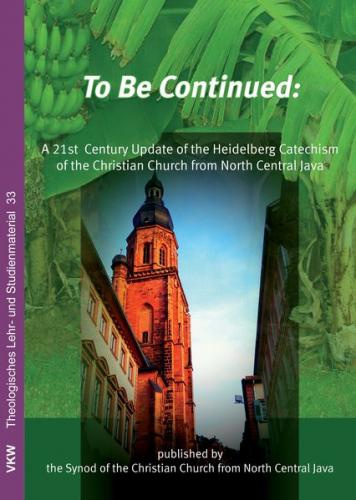 To be Continued: A 21st Century Update of the Heidelberg Catechism of the Christian Church from North Central Java 