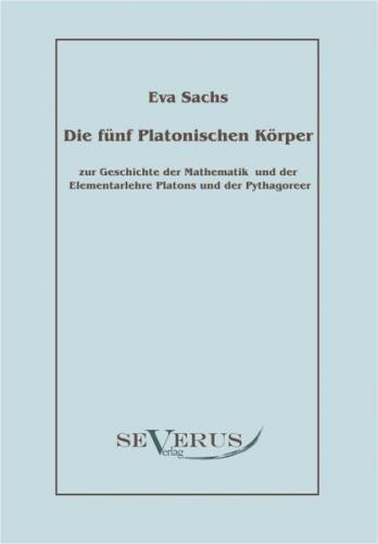 Die fünf platonischen Körper: Zur Geschichte der Mathematik und der Elementenlehre Platons und der Pythagoreer 