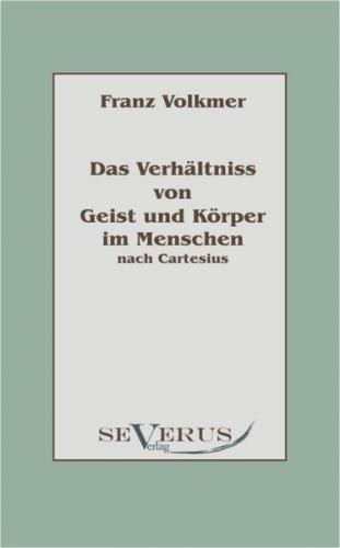 Das Verhältnis von Geist und Körper im Menschen (Seele und Leib) nach Cartesius 