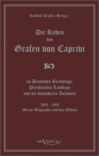 Die Reden des Grafen von Caprivi im Deutschen Reichstage, Preußischen Landtage und bei besonderen Anlässen. 1883 - 1893. Mit der Biographie und dem Bildnis. 