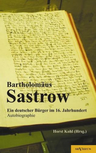 Der Stralsunder Bürgermeister Bartholomäus Sastrow – ein deutscher Bürger im 16. Jahrhundert. Autobiographie 