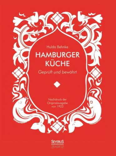 Hamburger Küche: Geprüft und bewährt. Ein Kochbuch mit über 1000 Original-Rezepten traditioneller Kochkunst aus Hamburg 