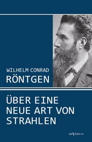 Wilhelm Conrad Röntgen: Über eine neue Art von Strahlen. Drei Aufsätze über die Entdeckung der Röntgenstrahlen 