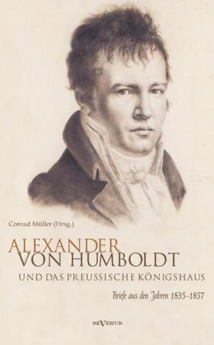 Alexander von Humboldt und das Preußische Königshaus. Briefe aus den Jahren 1835–1857 