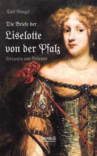 Die Briefe der Liselotte von der Pfalz, Herzogin von Orleans 