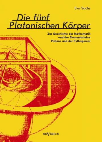 Die fünf platonischen Körper. Zur Geschichte der Mathematik und der Elementenlehre Platons und der Pythagoreer 