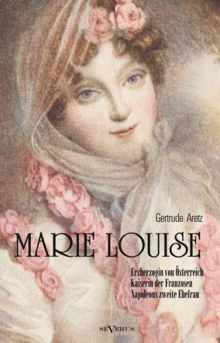 Marie Louise. Erzherzogin von Österreich, Kaiserin der Franzosen, Napoleons zweite Ehefrau. Biographie 