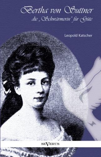 Bertha von Suttner, die "Schwärmerin" für Güte. Biographie 