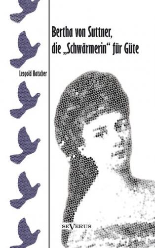 Bertha von Suttner, die "Schwärmerin" für Güte. Biographie 