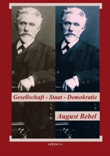 August Bebel: Über Gesellschaft, Staat, Demokratie 