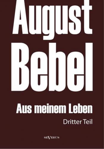 August Bebel: Aus meinem Leben. Autobiographie in drei Teilen. Dritter Teil 