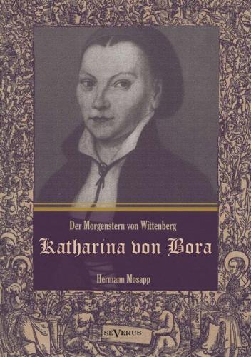 Katharina von Bora – Der Morgenstern von Wittenberg: Das Leben der Frau Doktor Luther. Eine Biographie 