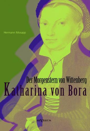 Katharina von Bora – Der Morgenstern von Wittenberg: Das Leben der Frau Doktor Luther. Eine Biographie 