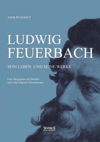 Ludwig Feuerbach: Sein Leben und seine Werke 