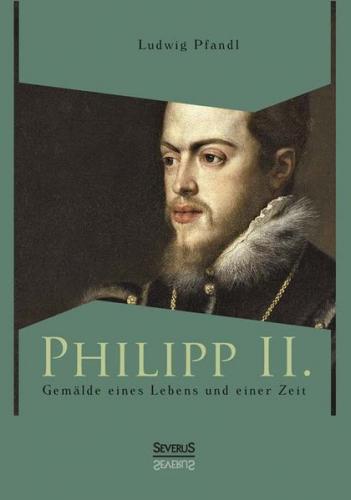 Philipp II. - Gemälde eines Lebens und einer Zeit 