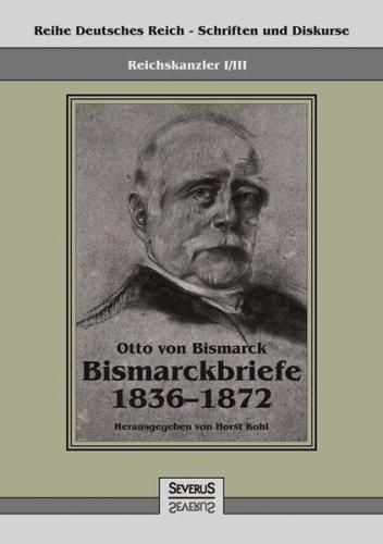 Reichskanzler Otto von Bismarck - Bismarckbriefe 1836-1872. Hrsg. von Horst Kohl 